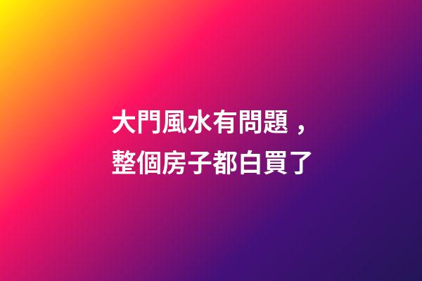 大門風水有問題，整個房子都白買了